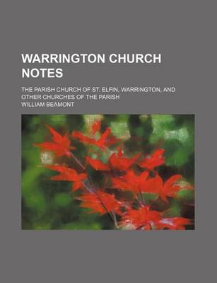 Book cover for Warrington Church Notes; The Parish Church of St. Elfin, Warrington, and Other Churches of the Parish