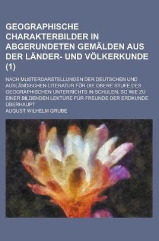 Cover of Geographische Charakterbilder in Abgerundeten Gemalden Aus Der Lander- Und Volkerkunde; Nach Musterdarstellungen Der Deutschen Und Auslandischen Liter