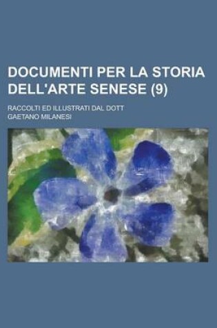 Cover of Documenti Per La Storia Dell'arte Senese; Raccolti Ed Illustrati Dal Dott (9)