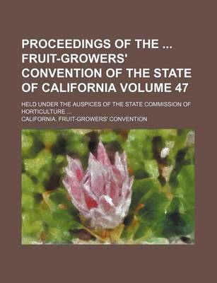 Book cover for Proceedings of the Fruit-Growers' Convention of the State of California Volume 47; Held Under the Auspices of the State Commission of Horticulture