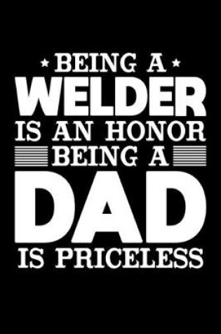 Cover of Being A Welder Is An Honor Being A Dad Is Priceless