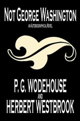 Cover of Not George Washington -- An Autobiographical Novel by P. G. Wodehouse, Fiction, Literary