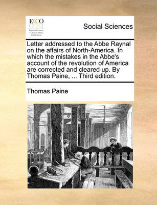 Book cover for Letter Addressed to the ABBE Raynal on the Affairs of North-America. in Which the Mistakes in the ABBE's Account of the Revolution of America Are Corrected and Cleared Up. by Thomas Paine, ... Third Edition.