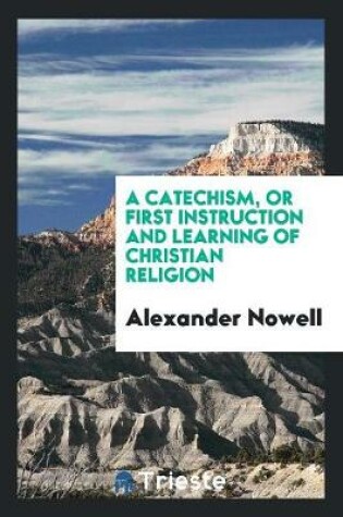 Cover of A Catechism, or First Instruction and Learning of Christian Religion, Tr. by T. Norton