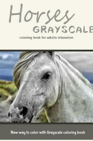 Cover of Horses Grayscale Coloring Book for Adults Relaxation