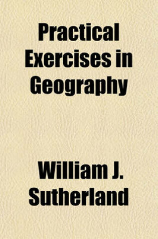 Cover of Practical Exercises in Geography Volume 1; Our Own Country and Her Possessions