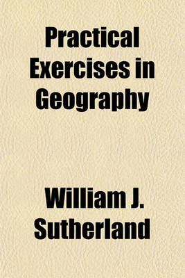 Book cover for Practical Exercises in Geography Volume 1; Our Own Country and Her Possessions