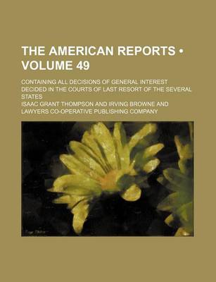 Book cover for The American Reports (Volume 49); Containing All Decisions of General Interest Decided in the Courts of Last Resort of the Several States