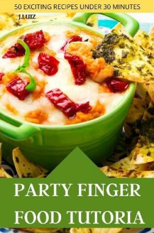Cover of Party Finger Food Tutorial 50 Exciting Recipes Under 30 Minutes