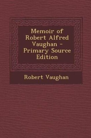 Cover of Memoir of Robert Alfred Vaughan - Primary Source Edition