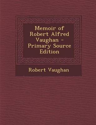 Book cover for Memoir of Robert Alfred Vaughan - Primary Source Edition