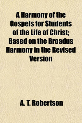 Book cover for A Harmony of the Gospels for Students of the Life of Christ; Based on the Broadus Harmony in the Revised Version