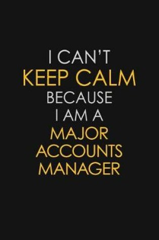 Cover of I Can't Keep Calm Because I Am A Major Accounts Manager