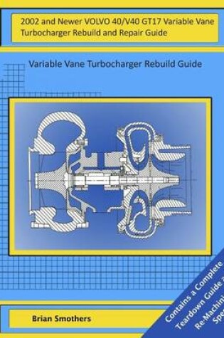 Cover of 2002 and Newer VOLVO 40/V40 GT17 Variable Vane Turbocharger Rebuild and Repair Guide