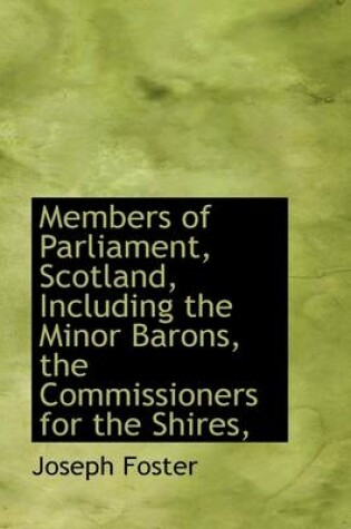 Cover of Members of Parliament, Scotland, Including the Minor Barons, the Commissioners for the Shires,