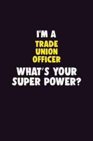 Cover of I'M A Trade Union Officer, What's Your Super Power?