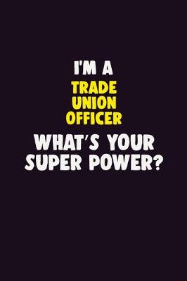 Book cover for I'M A Trade Union Officer, What's Your Super Power?