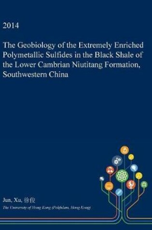 Cover of The Geobiology of the Extremely Enriched Polymetallic Sulfides in the Black Shale of the Lower Cambrian Niutitang Formation, Southwestern China