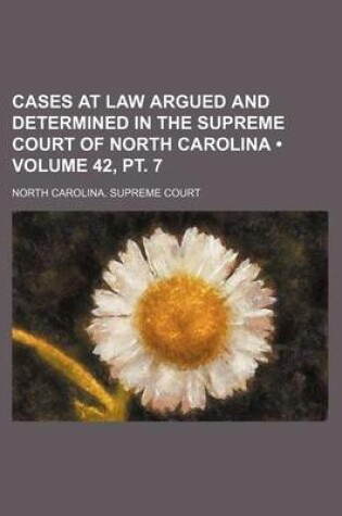 Cover of Cases at Law Argued and Determined in the Supreme Court of North Carolina (Volume 42, PT. 7)