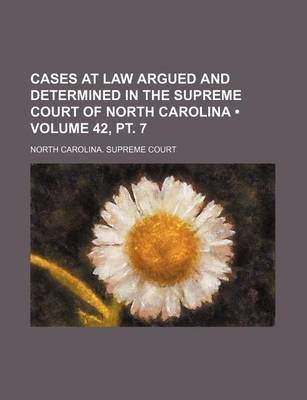 Book cover for Cases at Law Argued and Determined in the Supreme Court of North Carolina (Volume 42, PT. 7)