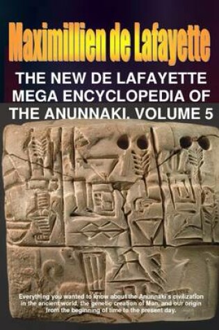 Cover of The New De Lafayette Mega Encyclopedia of Anunnaki. Volume 5: Everything you wanted to know about the Anunnaki's civilization in the ancient world, the Genetic creation of Man, and our origin from the beginning of time to present day