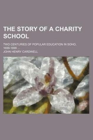 Cover of The Story of a Charity School; Two Centuries of Popular Education in Soho, 1699-1899