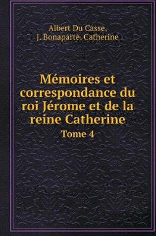 Cover of Mémoires et correspondance du roi Jérome et de la reine Catherine Tome 4