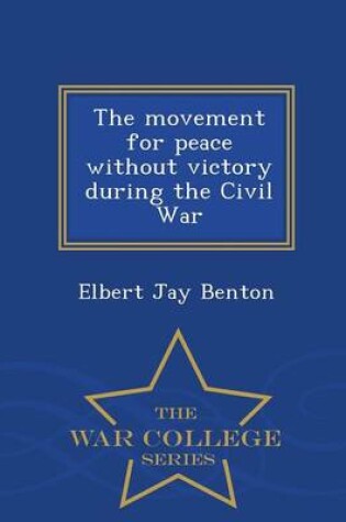 Cover of The Movement for Peace Without Victory During the Civil War - War College Series