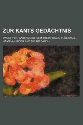 Cover of Zur Kants Gedachtnis; Zwolf Festgaben Zu Seinem 100 Jahrigen Todestage,