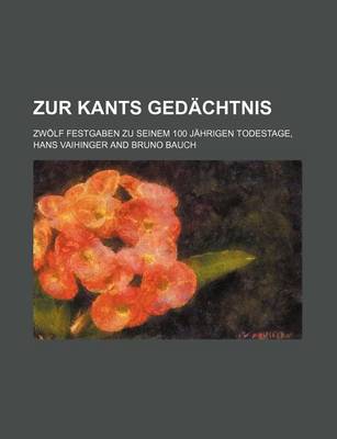 Book cover for Zur Kants Gedachtnis; Zwolf Festgaben Zu Seinem 100 Jahrigen Todestage,