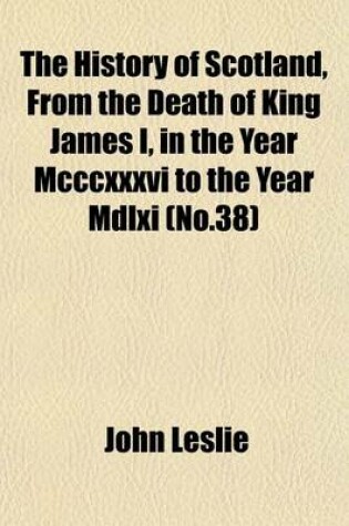 Cover of The History of Scotland, from the Death of King James I, in the Year MCCCXXXVI to the Year MDLXI (No.38)
