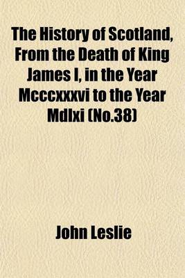 Book cover for The History of Scotland, from the Death of King James I, in the Year MCCCXXXVI to the Year MDLXI (No.38)