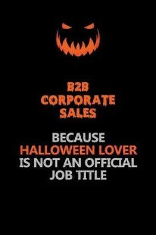 Cover of B2B Corporate Sales Because Halloween Lover Is Not An Official Job Title