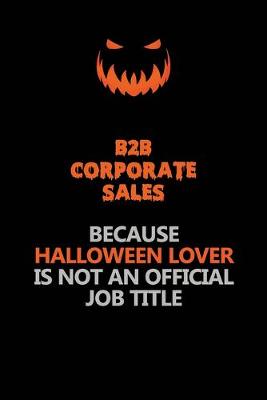 Book cover for B2B Corporate Sales Because Halloween Lover Is Not An Official Job Title