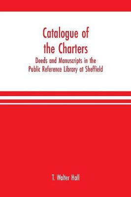 Book cover for Catalogue of the charters, deeds and manuscripts in the Public Reference Library at Sheffield