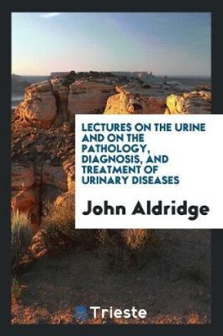 Cover of Lectures on the Urine and on the Pathology, Diagnosis, and Treatment of Urinary Diseases