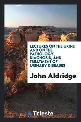 Book cover for Lectures on the Urine and on the Pathology, Diagnosis, and Treatment of Urinary Diseases