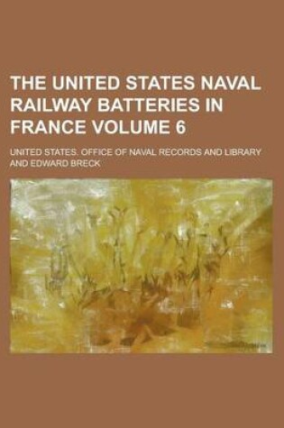 Cover of The United States Naval Railway Batteries in France Volume 6