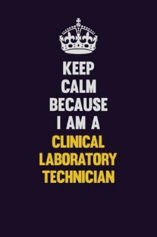 Cover of Keep Calm Because I Am A Clinical Laboratory Technician