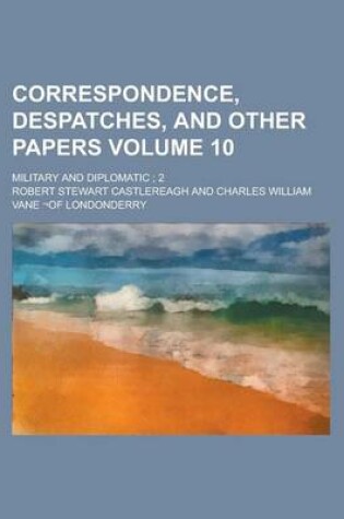 Cover of Correspondence, Despatches, and Other Papers; Military and Diplomatic; 2 Volume 10