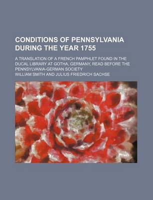 Book cover for Conditions of Pennsylvania During the Year 1755; A Translation of a French Pamphlet Found in the Ducal Library at Gotha, Germany, Read Before the Pennsylvania-German Society