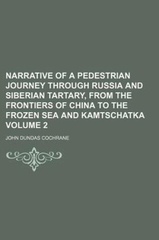 Cover of Narrative of a Pedestrian Journey Through Russia and Siberian Tartary, from the Frontiers of China to the Frozen Sea and Kamtschatka Volume 2