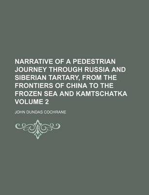 Cover of Narrative of a Pedestrian Journey Through Russia and Siberian Tartary, from the Frontiers of China to the Frozen Sea and Kamtschatka Volume 2