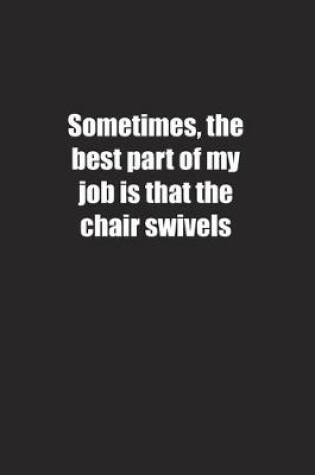 Cover of Sometimes, the best part of my job is that the chair swivels