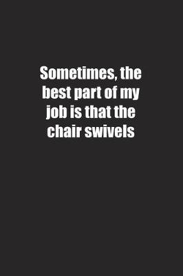 Cover of Sometimes, the best part of my job is that the chair swivels