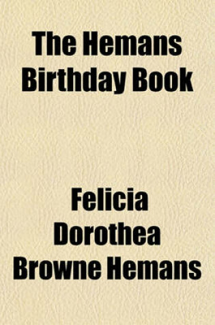 Cover of The Hemans Birthday Book; A Selection of Beautiful Passages from the Poems of Felicia Hemans, Arranged as a Daily Text Book