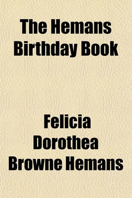 Book cover for The Hemans Birthday Book; A Selection of Beautiful Passages from the Poems of Felicia Hemans, Arranged as a Daily Text Book