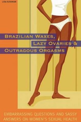 Cover of Brazilian Waxes, Lazy Ovaries, and Outrageous Orgasms