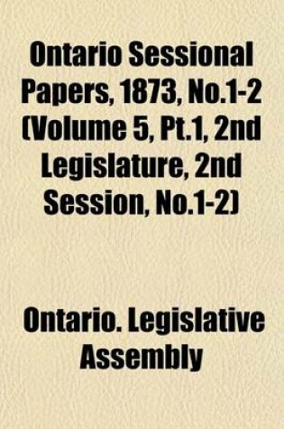 Cover of Ontario Sessional Papers, 1873, No.1-2 (Volume 5, PT.1, 2nd Legislature, 2nd Session, No.1-2)