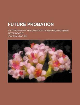 Book cover for Future Probation; A Symposium on the Question "Is Salvation Possible After Death?"